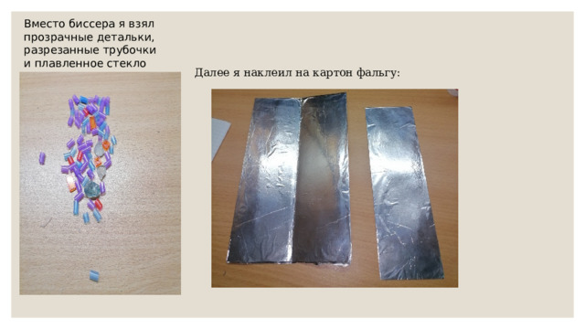 Вместо биссера я взял прозрачные детальки, разрезанные трубочки и плавленное стекло Далее я наклеил на картон фальгу: 