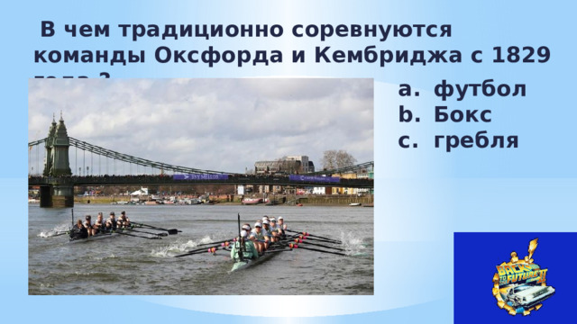  В чем традиционно соревнуются команды Оксфорда и Кембриджа с 1829 года ? футбол Бокс гребля  