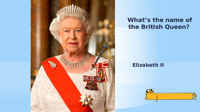 What’s the name of the British Queen? Elizabeth II 