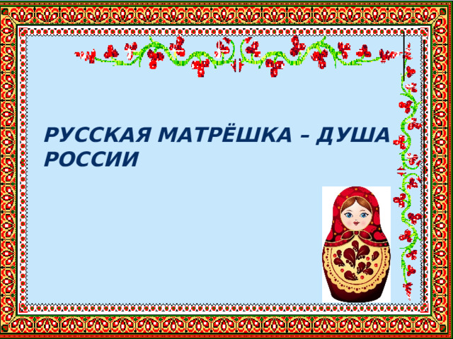 РУССКАЯ МАТРЁШКА – ДУША РОССИИ  