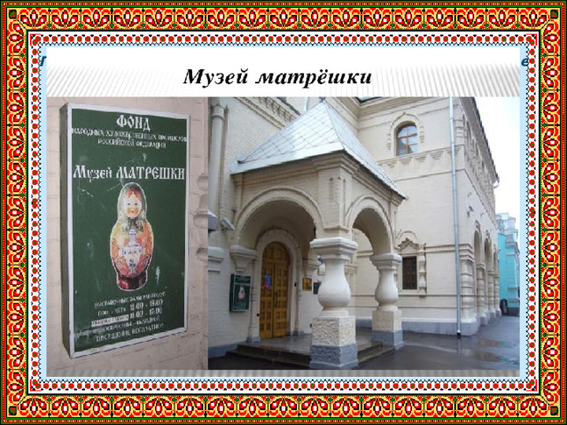   Первый в России и в мире музей матрёшки открылся в Москве в 2001г. 