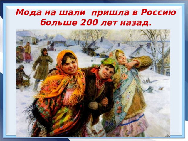 Мода на шали пришла в Россию больше 200 лет назад. 