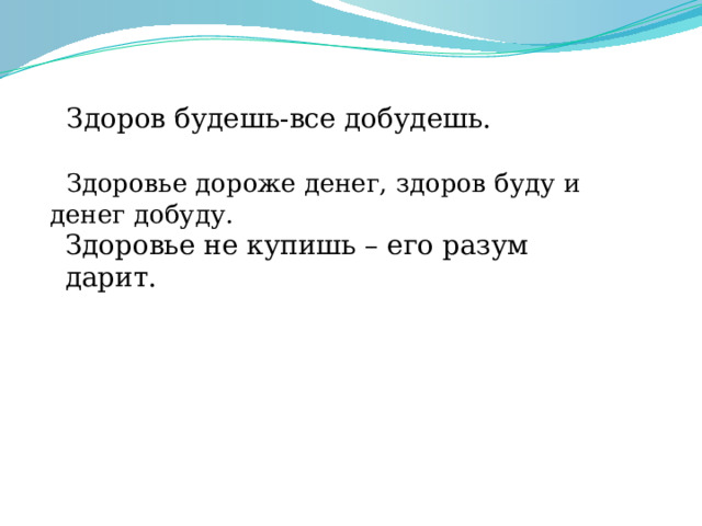  Здоров будешь-все добудешь.  Здоровье дороже денег, здоров буду и денег добуду. Здоровье не купишь – его разум дарит. 