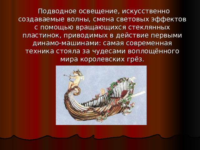  Подводное освещение, искусственно создаваемые волны, смена световых эффектов с помощью вращающихся стеклянных пластинок, приводимых в действие первыми динамо-машинами: самая современная техника стояла за чудесами воплощённого мира королевских грёз. 