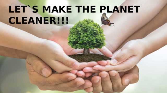 LET`S MAKE THE PLANET CLEANER!!! 