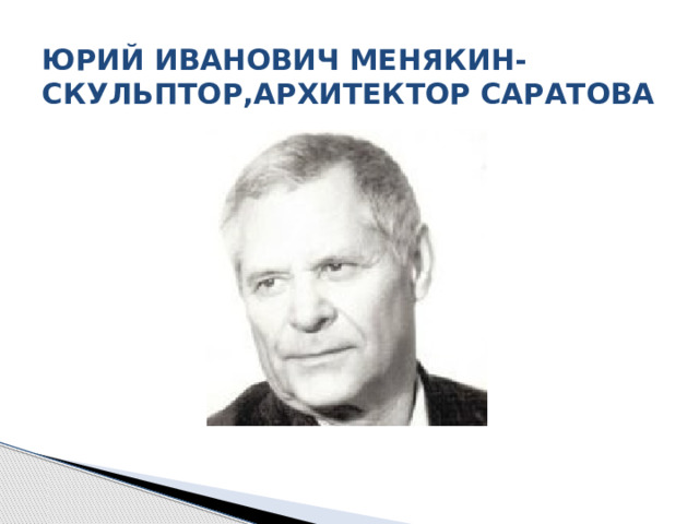 ЮРИЙ ИВАНОВИЧ МЕНЯКИН-СКУЛЬПТОР,АРХИТЕКТОР САРАТОВА 