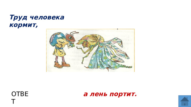 Труд человека кормит, ОТВЕТ а лень портит.  