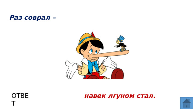 Раз соврал – ОТВЕТ навек лгуном стал.  