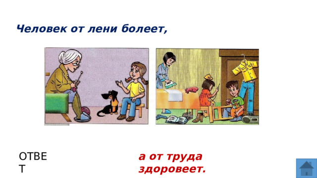 Человек от лени болеет, ОТВЕТ а от труда здоровеет.  