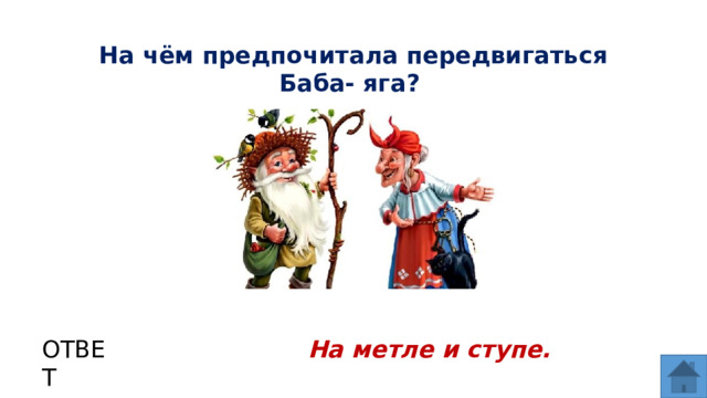 На чём предпочитала передвигаться Баба- яга? ОТВЕТ На метле и ступе.  