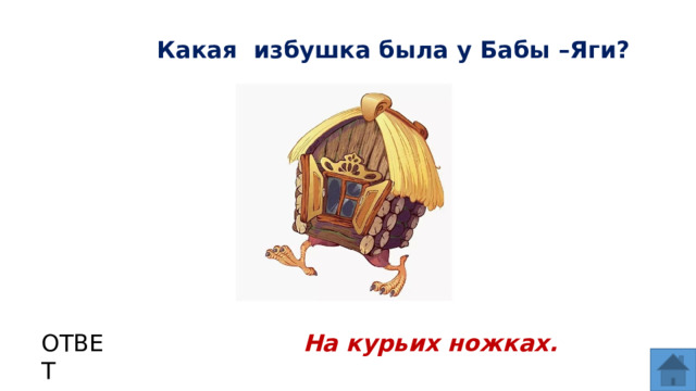 Какая избушка была у Бабы –Яги? ОТВЕТ На курьих ножках.  