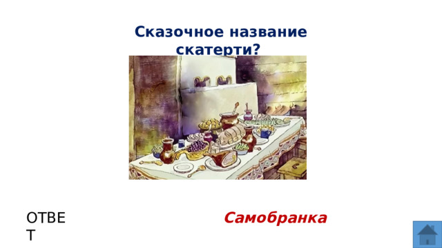 Сказочное название скатерти? ОТВЕТ Самобранка  