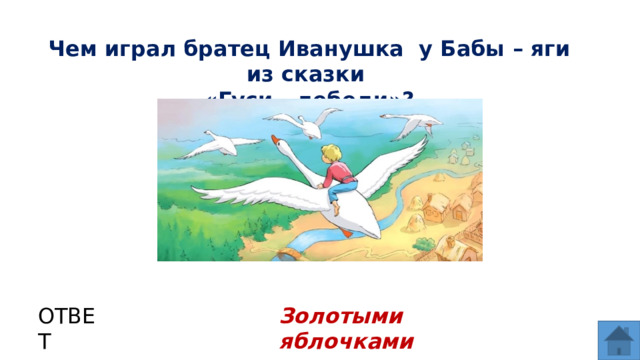 Чем играл братец Иванушка у Бабы – яги из сказки «Гуси - лебеди»? ОТВЕТ Золотыми яблочками  