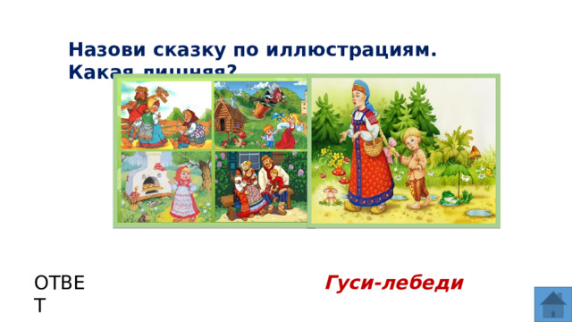Назови сказку по иллюстрациям. Какая лишняя? ОТВЕТ Гуси-лебеди  