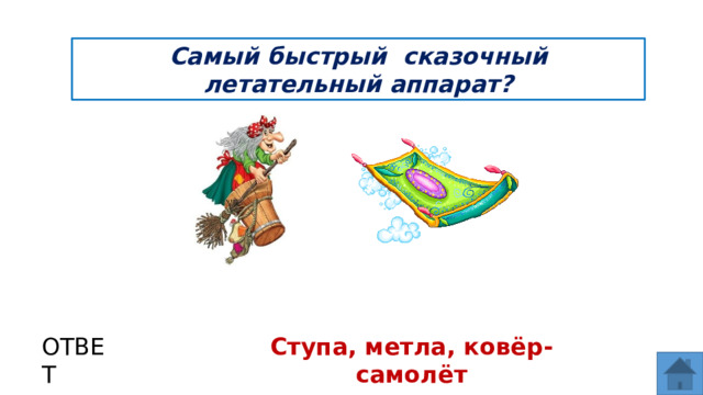 Самый быстрый сказочный летательный аппарат? ОТВЕТ Ступа, метла, ковёр-самолёт  