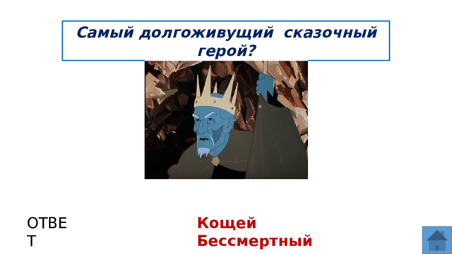 Самый долгоживущий сказочный герой? ОТВЕТ Кощей Бессмертный  