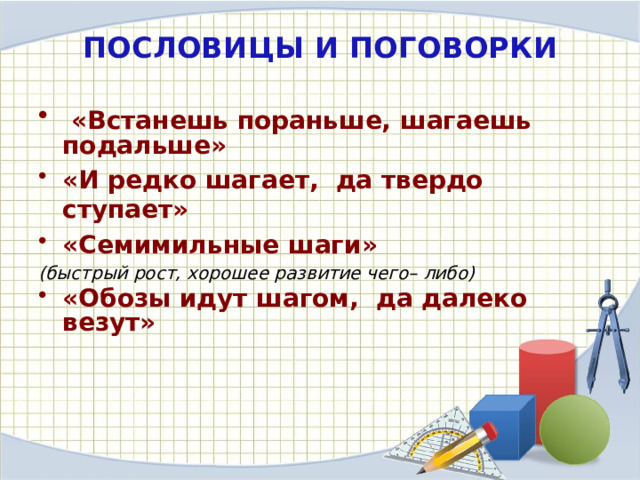 ПОСЛОВИЦЫ И ПОГОВОРКИ  «Встанешь пораньше, шагаешь подальше» «И редко шагает, да твердо ступает» «Семимильные шаги» (быстрый рост, хорошее развитие чего– либо) «Обозы идут шагом, да далеко везут» 