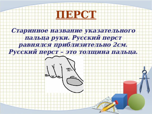 ПЕРСТ Старинное название указательного пальца руки. Русский перст равнялся приблизительно 2см. Русский перст – это толщина пальца. 