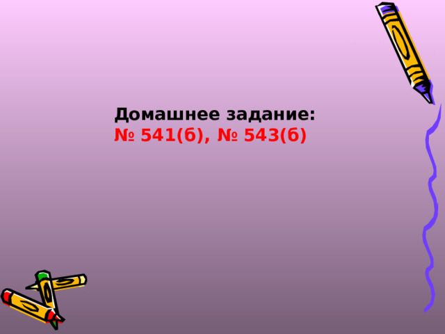 Домашнее задание: № 541(б), № 543(б) 