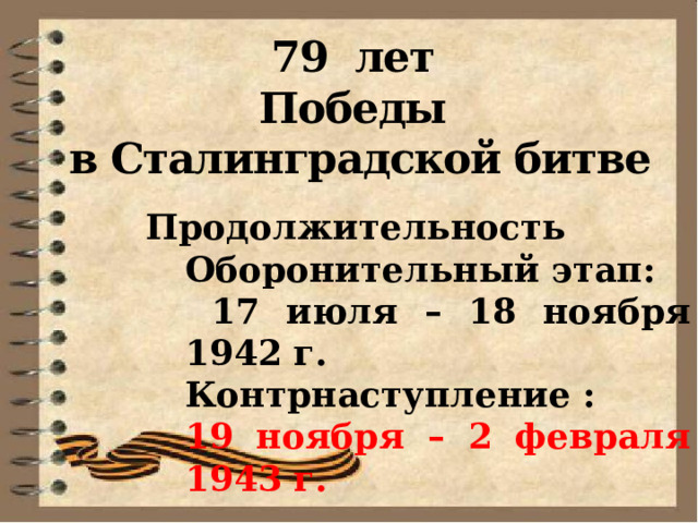 79 лет Победы в Сталинградской битве Продолжительность Оборонительный этап:  17 июля – 18 ноября 1942 г. Контрнаступление : 19 ноября – 2 февраля 1943 г.  