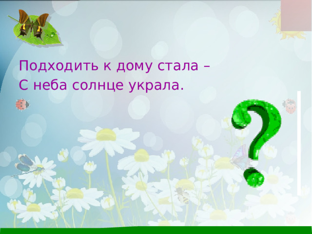 Подходить к дому стала – С неба солнце украла. 