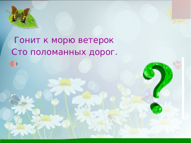  Гонит к морю ветерок Сто поломанных дорог. 