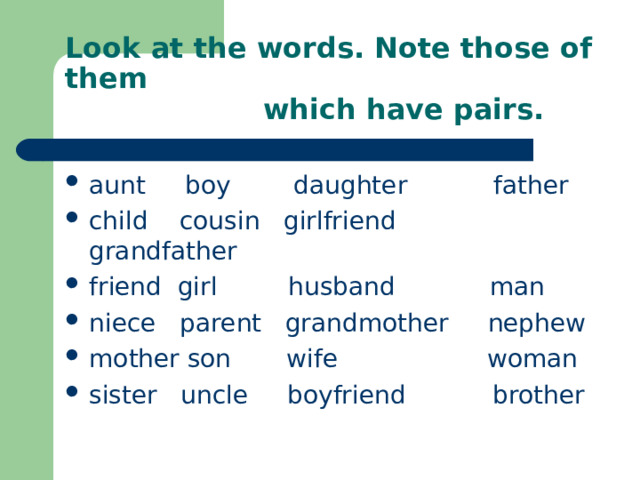 Look at the words. Note those of them  which have pairs. aunt boy daughter father child cousin girlfriend grandfather friend girl husband man niece parent grandmother nephew mother son wife woman sister uncle boyfriend brother 