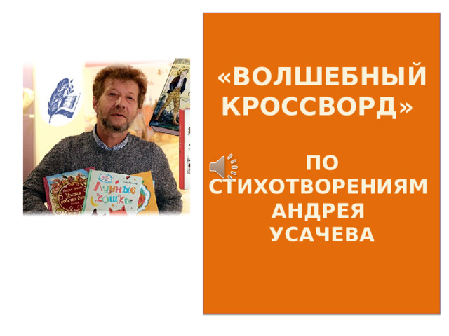 «ВОЛШЕБНЫЙ КРОССВОРД»   ПО СТИХОТВОРЕНИЯМ  АНДРЕЯ  УСАЧЕВА   