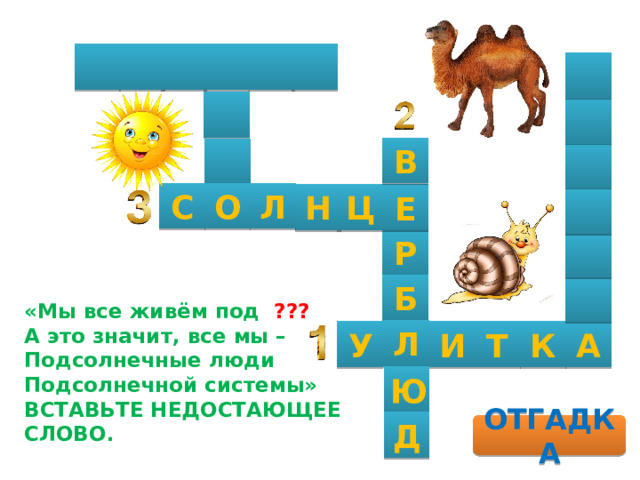          В   Л С О Ц Н Е  Р  Б  «Мы все живём под ???  А это значит, все мы –  Подсолнечные люди  Подсолнечной системы»  ВСТАВЬТЕ НЕДОСТАЮЩЕЕ СЛОВО. Л А К Т И У Ю Д ОТГАДКА 