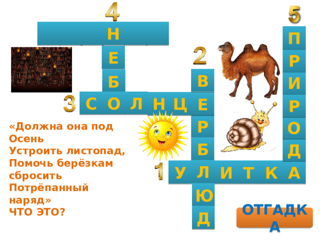    Н   П Е Р В Б И О С Л Н Ц Е Р Р О «Должна она под Осень  Устроить листопад,  Помочь берёзкам сбросить  Потрёпанный наряд»  ЧТО ЭТО?   Б Д Л А У И Т К Ю Д ОТГАДКА 