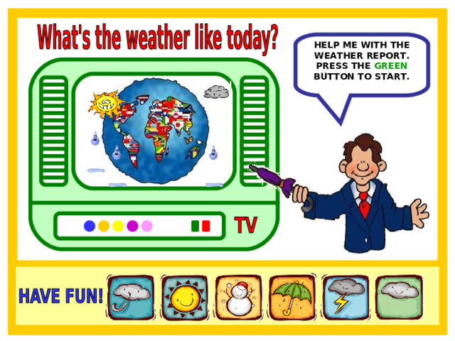 HELP ME WITH THE WEATHER REPORT. PRESS THE GREEN BUTTON TO START. 