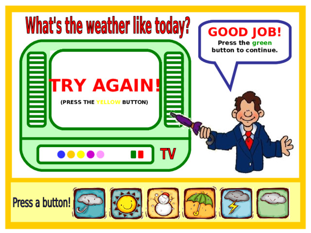 GOOD JOB! In Italy the weather is stormy. Press the green button to continue. TRY AGAIN!  TRY AGAIN!  TRY AGAIN!  TRY AGAIN!  (PRESS THE PURPLE BUTTON)  (PRESS THE ORANGE BUTTON)  (PRESS THE BLUE BUTTON)  (PRESS THE YELLOW BUTTON)  TRY AGAIN!  (PRESS THE PINK BUTTON)  