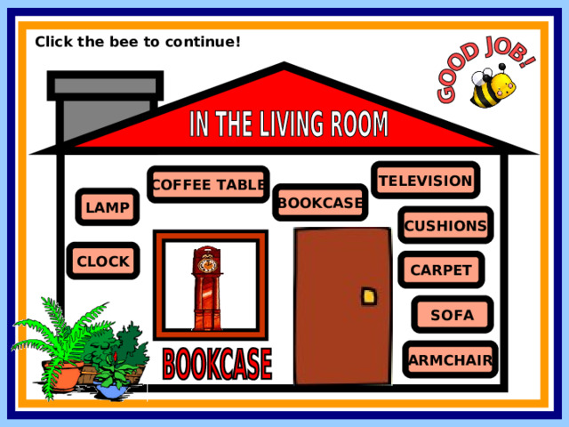 Click the bee to continue! TELEVISION COFFEE TABLE BOOKCASE LAMP CUSHIONS CLOCK CARPET SOFA ARMCHAIR 