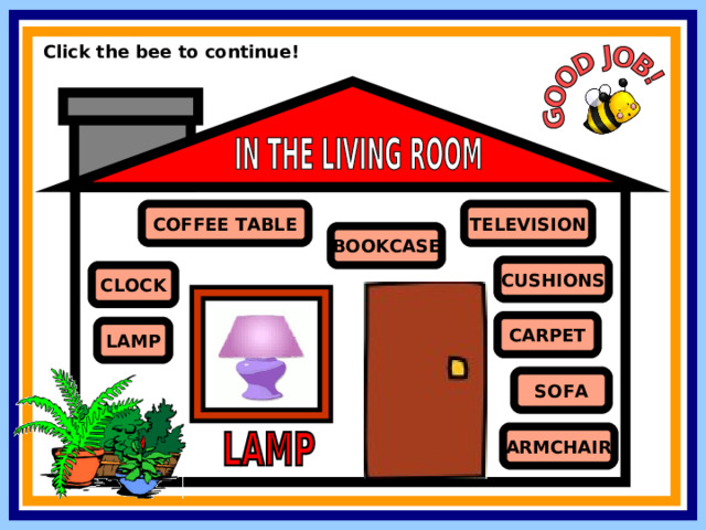 Click the bee to continue! COFFEE TABLE TELEVISION BOOKCASE CUSHIONS CLOCK CARPET LAMP SOFA ARMCHAIR 