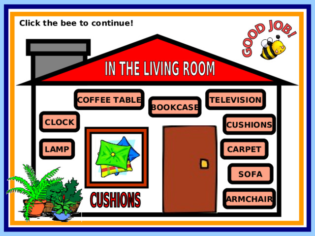 Click the bee to continue! COFFEE TABLE TELEVISION BOOKCASE CLOCK CUSHIONS CARPET LAMP SOFA ARMCHAIR 