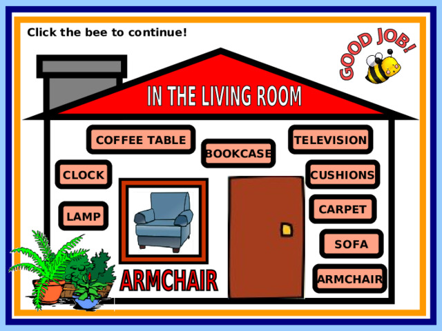 Click the bee to continue! COFFEE TABLE TELEVISION BOOKCASE CLOCK CUSHIONS CARPET LAMP SOFA ARMCHAIR 