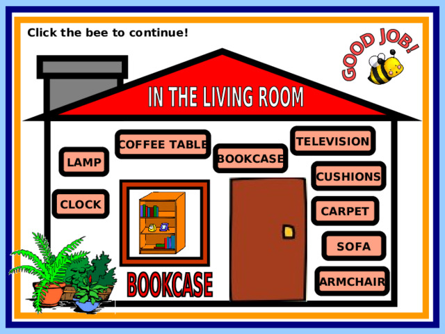 Click the bee to continue! TELEVISION COFFEE TABLE BOOKCASE LAMP CUSHIONS CLOCK CARPET SOFA ARMCHAIR 