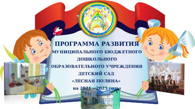 ПРОГРАММА РАЗВИТИЯ МУНИЦИПАЛЬНОГО БЮДЖЕТНОГО ДОШКОЛЬНОГО ОБРАЗОВАТЕЛЬНОГО УЧРЕЖДЕНИЯ ДЕТСКИЙ САД «ЛЕСНАЯ ПОЛЯНА» на 2021 – 2025 годы 