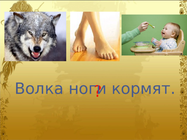 Волка ноги кормят. ? 