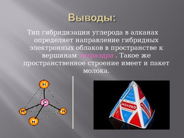 Тип гибридизации углерода в алканах определяет направление гибридных электронных облаков в пространстве к вершинам тетраэдра . Такое же пространственное строение имеет и пакет молока. 
