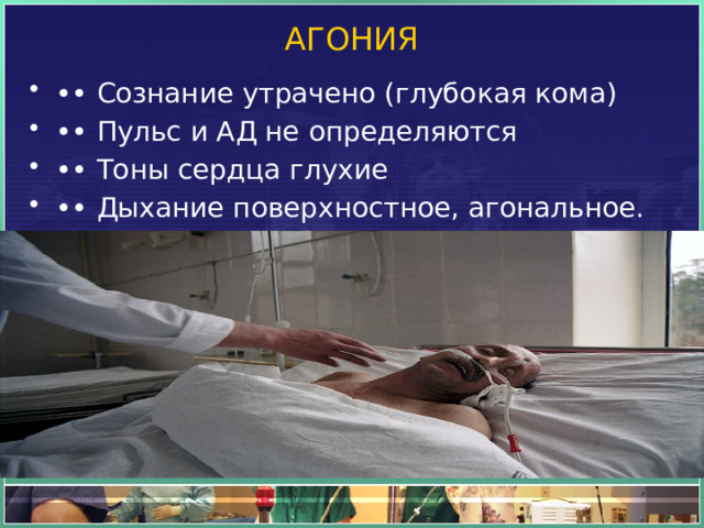 АГОНИЯ   •• Сознание утрачено (глубокая кома) •• Пульс и АД не определяются •• Тоны сердца глухие •• Дыхание поверхностное, агональное. 