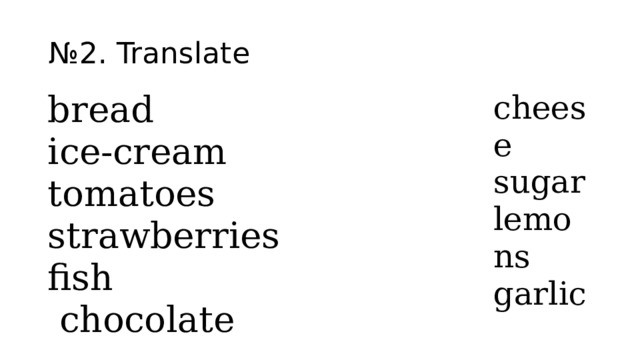 № 2. Translate bread ice-cream cheese sugar tomatoes strawberries lemons garlic fish   chocolate 