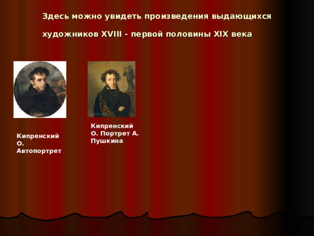 Здесь можно увидеть произведения выдающихся художников XVIII - первой половины XIX века  Кипренский О. Портрет А. Пушкина Кипренский О. Автопортрет 