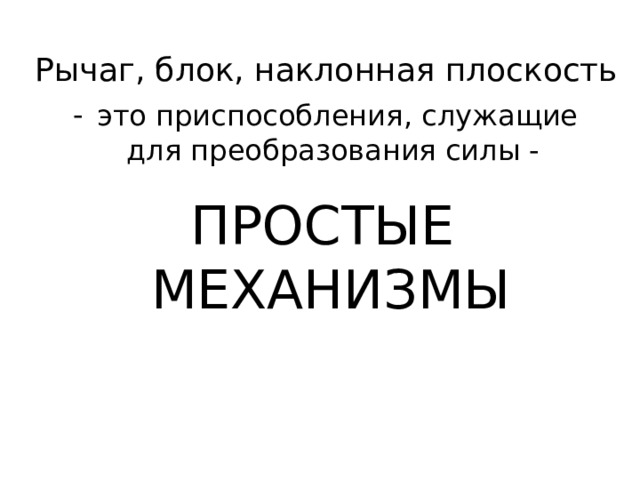Рычаг, блок, наклонная плоскость ПРОСТЫЕ  МЕХАНИЗМЫ 