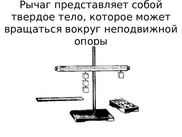 Рычаг  представляет собой твердое тело, которое может вращаться вокруг неподвижной опоры 