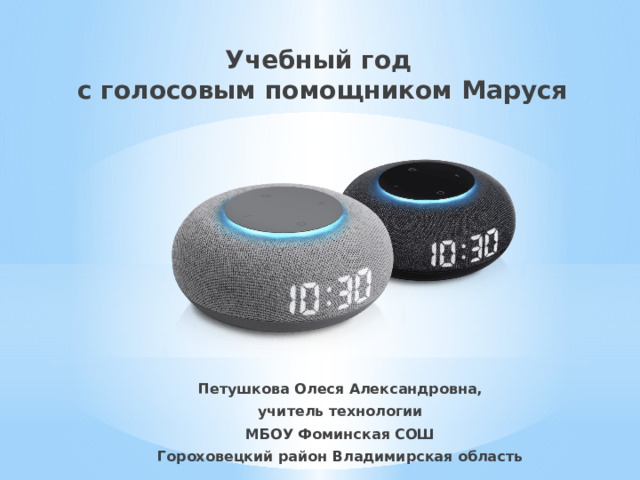 Учебный год  с голосовым помощником Маруся Петушкова Олеся Александровна, учитель технологии МБОУ Фоминская СОШ Гороховецкий район Владимирская область 
