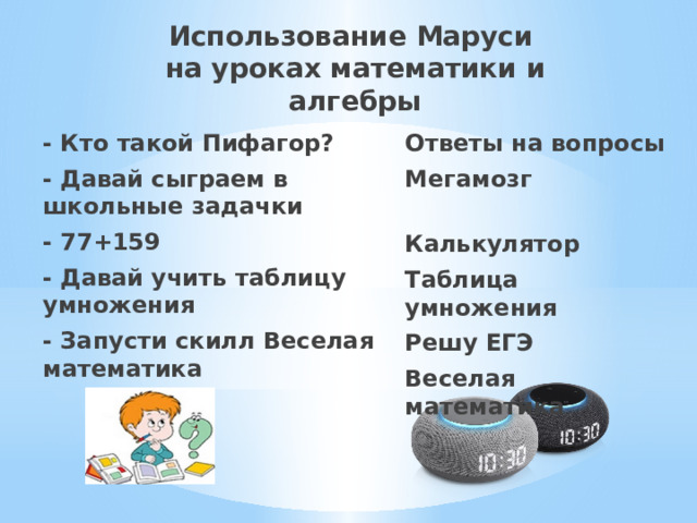 Использование Маруси  на уроках математики и алгебры Ответы на вопросы - Кто такой Пифагор? - Давай сыграем в школьные задачки Мегамозг - 77+159  - Давай учить таблицу умножения Калькулятор - Запусти скилл Веселая математика Таблица умножения Решу ЕГЭ Веселая математика 