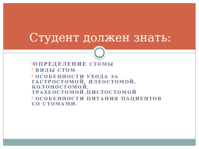 Студент должен знать: Определение стомы  виды стом  особенности ухода за гастростомой, илеостомой, колоностомой, трахеостомой,цистостомой  особенности питания пациентов со стомами. 