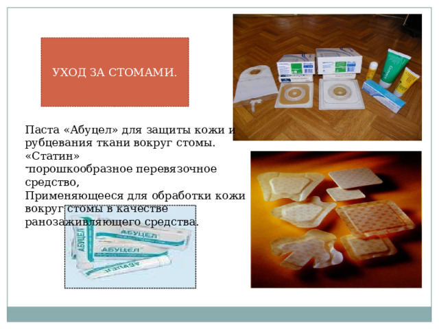 УХОД ЗА СТОМАМИ. Паста «Абуцел» для защиты кожи и рубцевания ткани вокруг стомы. «Статин» порошкообразное перевязочное средство, Применяющееся для обработки кожи вокруг стомы в качестве ранозаживляющего средства. 