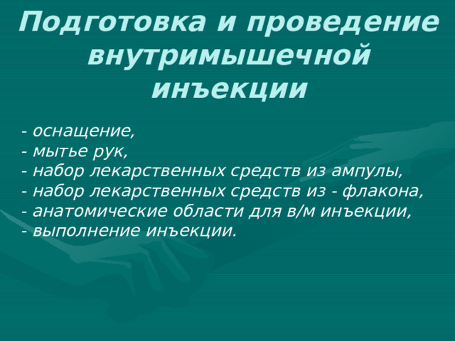 Подготовка и проведение внутримышечной инъекции  - оснащение,  - мытье рук,  - набор лекарственных средств из ампулы,  - набор лекарственных средств из - флакона,  - анатомические области для в / м инъекции,  - выполнение инъекции. 